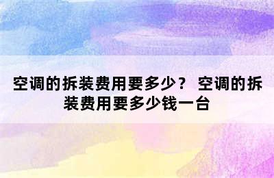 空调的拆装费用要多少？ 空调的拆装费用要多少钱一台